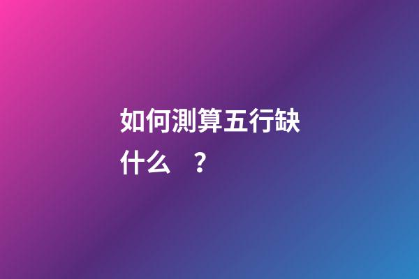 如何測算五行缺什么？